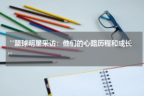  "篮球明星采访：他们的心路历程和成长"