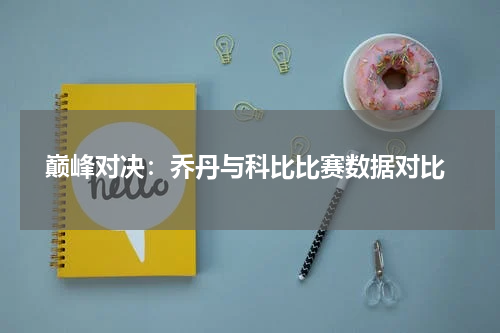  巅峰对决：乔丹与科比比赛数据对比