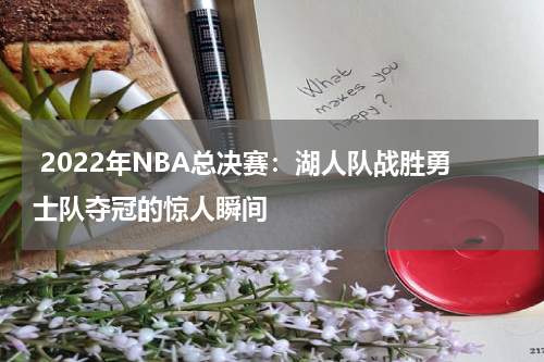  2022年NBA总决赛：湖人队战胜勇士队夺冠的惊人瞬间