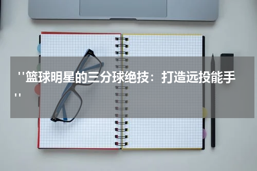  "篮球明星的三分球绝技：打造远投能手"