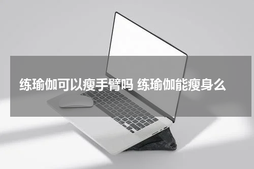 练瑜伽可以瘦手臂吗 练瑜伽能瘦身么
