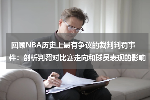  回顾NBA历史上最有争议的裁判判罚事件：剖析判罚对比赛走向和球员表现的影响