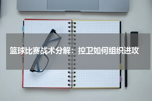  篮球比赛战术分解：控卫如何组织进攻