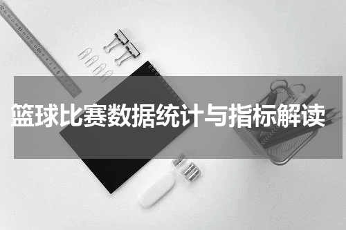  篮球比赛数据统计与指标解读