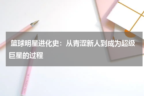  篮球明星进化史：从青涩新人到成为超级巨星的过程