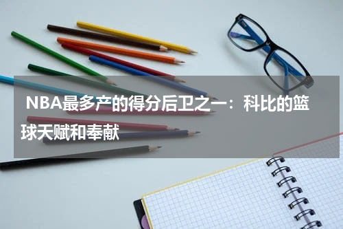  NBA最多产的得分后卫之一：科比的篮球天赋和奉献