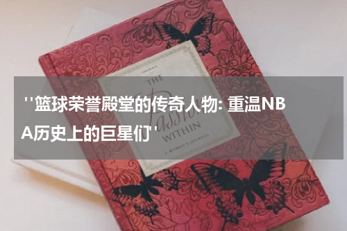  "篮球荣誉殿堂的传奇人物: 重温NBA历史上的巨星们"