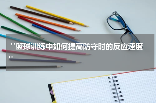  "篮球训练中如何提高防守时的反应速度"