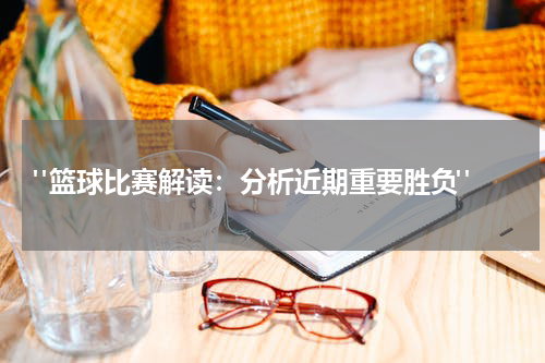  "篮球比赛解读：分析近期重要胜负"