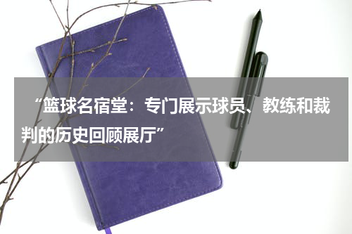  “篮球名宿堂：专门展示球员、教练和裁判的历史回顾展厅”