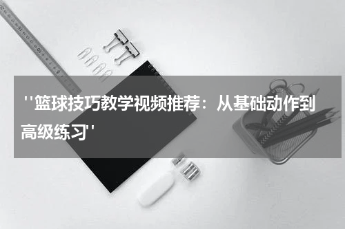 "篮球技巧教学视频推荐：从基础动作到高级练习"