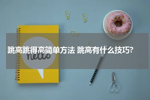 跳高跳得高简单方法 跳高有什么技巧?