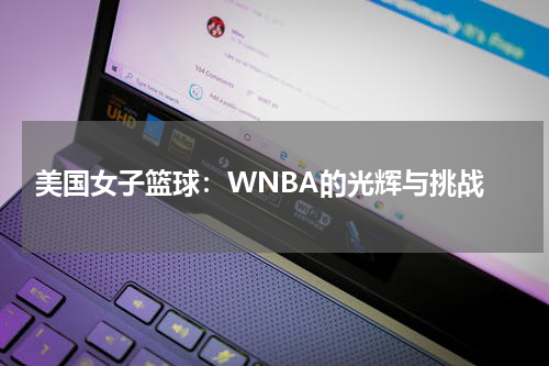  美国女子篮球：WNBA的光辉与挑战