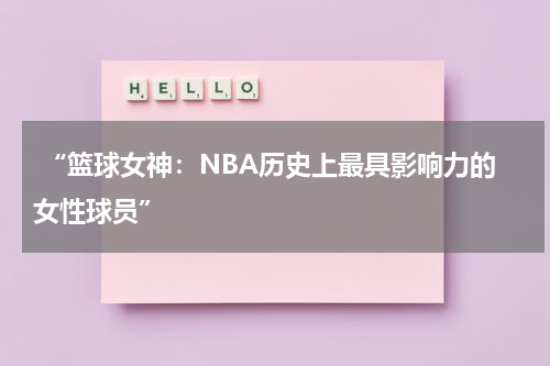  “篮球女神：NBA历史上最具影响力的女性球员”