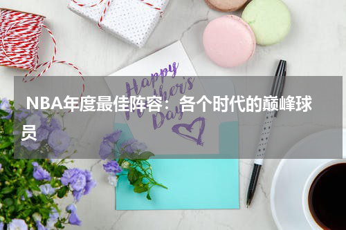  NBA年度最佳阵容：各个时代的巅峰球员
