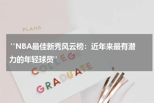  "NBA最佳新秀风云榜：近年来最有潜力的年轻球员"