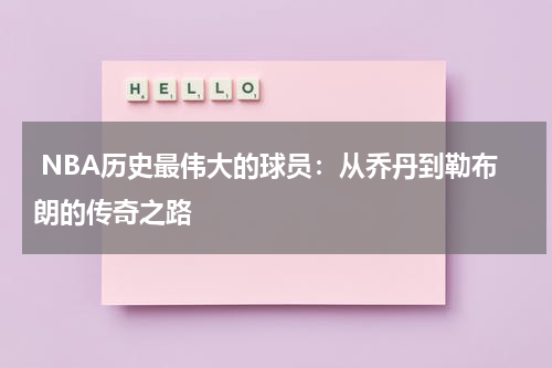  NBA历史最伟大的球员：从乔丹到勒布朗的传奇之路