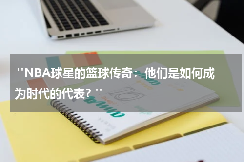 "NBA球星的篮球传奇：他们是如何成为时代的代表？"