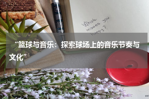  “篮球与音乐：探索球场上的音乐节奏与文化”