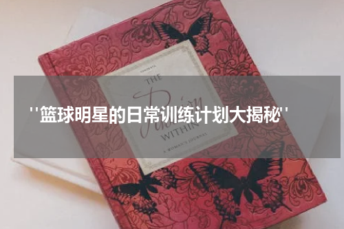  "篮球明星的日常训练计划大揭秘"