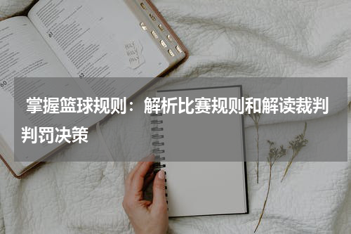  掌握篮球规则：解析比赛规则和解读裁判判罚决策