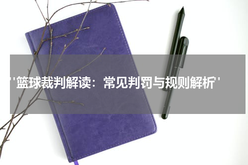  "篮球裁判解读：常见判罚与规则解析"