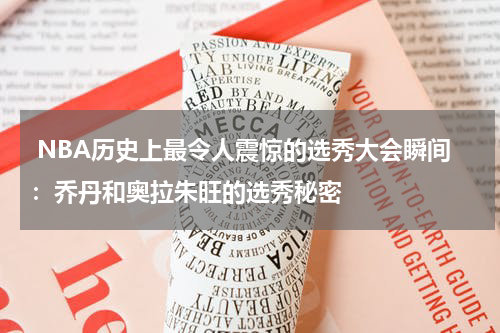  NBA历史上最令人震惊的选秀大会瞬间：乔丹和奥拉朱旺的选秀秘密