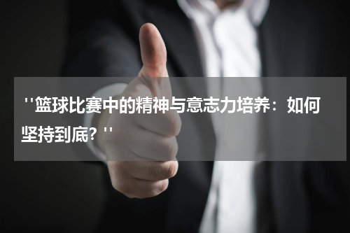 "篮球比赛中的精神与意志力培养：如何坚持到底？"