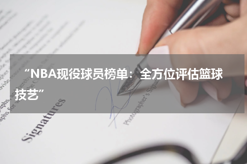  “NBA现役球员榜单：全方位评估篮球技艺”
