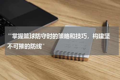  "掌握篮球防守时的策略和技巧，构建坚不可摧的防线"