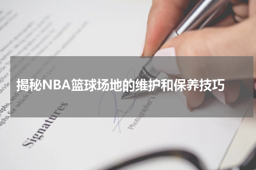  揭秘NBA篮球场地的维护和保养技巧