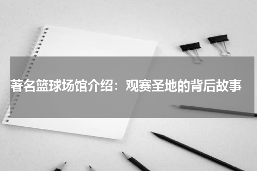  著名篮球场馆介绍：观赛圣地的背后故事