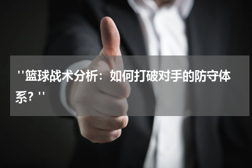  "篮球战术分析：如何打破对手的防守体系？"