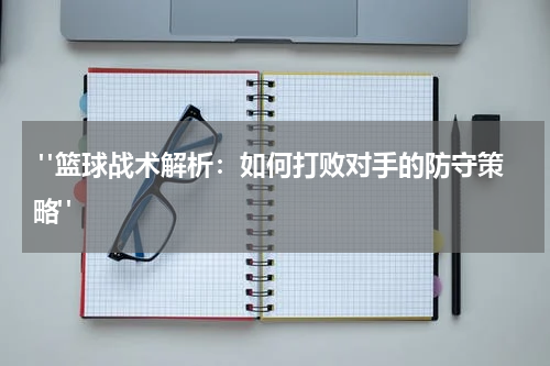  "篮球战术解析：如何打败对手的防守策略"