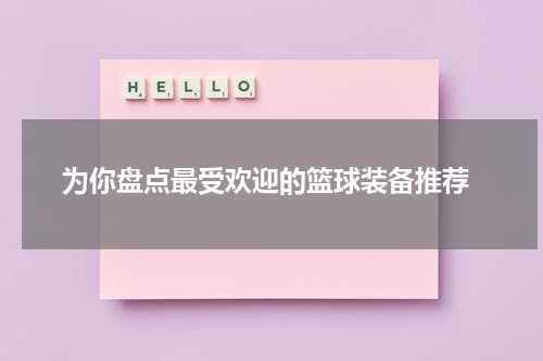  为你盘点最受欢迎的篮球装备推荐