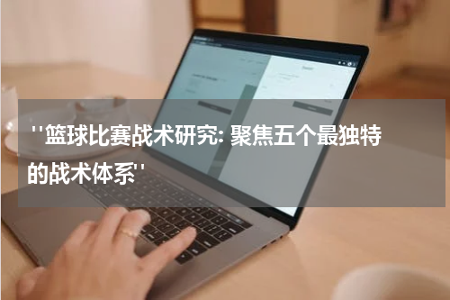  "篮球比赛战术研究: 聚焦五个最独特的战术体系"