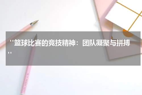  "篮球比赛的竞技精神：团队凝聚与拼搏"