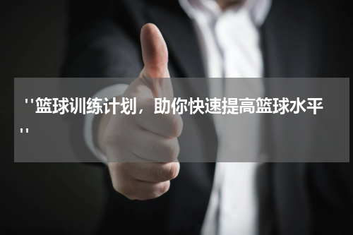  "篮球训练计划，助你快速提高篮球水平"