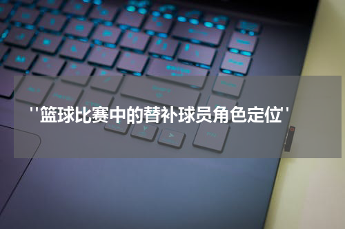  "篮球比赛中的替补球员角色定位"