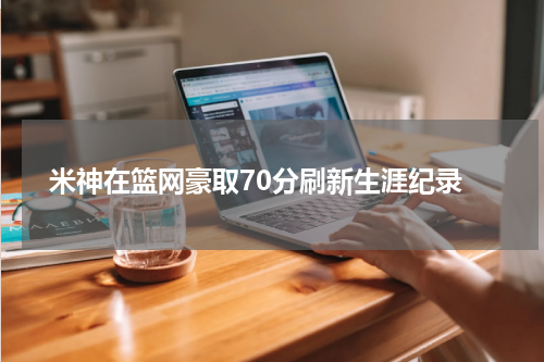  米神在篮网豪取70分刷新生涯纪录