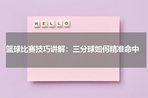  篮球比赛技巧讲解：三分球如何精准命中