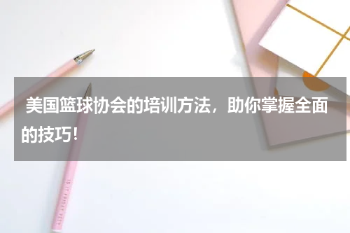  美国篮球协会的培训方法，助你掌握全面的技巧！