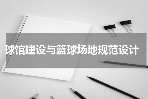  球馆建设与篮球场地规范设计