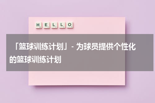  「篮球训练计划」- 为球员提供个性化的篮球训练计划