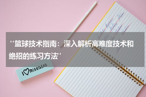  "篮球技术指南：深入解析高难度技术和绝招的练习方法"