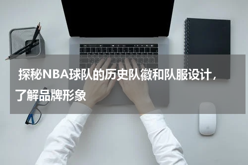  探秘NBA球队的历史队徽和队服设计，了解品牌形象
