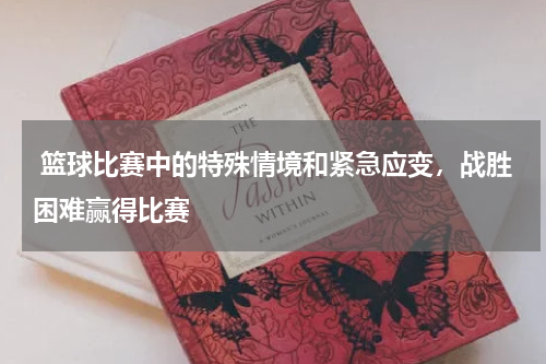  篮球比赛中的特殊情境和紧急应变，战胜困难赢得比赛