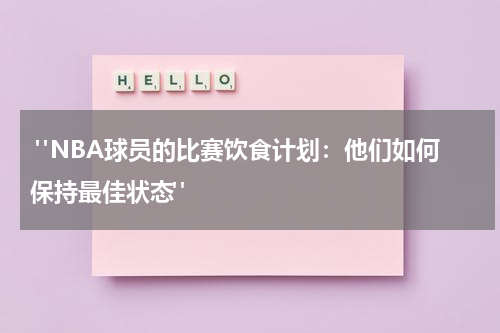  "NBA球员的比赛饮食计划：他们如何保持最佳状态"