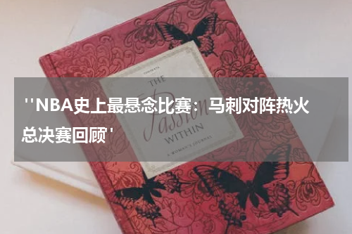 "NBA史上最悬念比赛：马刺对阵热火总决赛回顾"