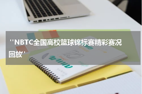  "NBTC全国高校篮球锦标赛精彩赛况回放"